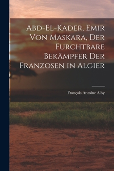 Paperback Abd-El-Kader, Emir Von Maskara, Der Furchtbare Bekämpfer Der Franzosen in Algier [German] Book