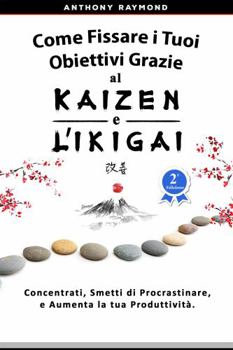 Paperback Come Fissare i Tuoi Obiettivi Grazie al Kaizen e l'Ikigai: Concentrati, Smetti di Procrastinare, e Aumenta la tua Produttivit. (Italian Edition) [Italian] Book