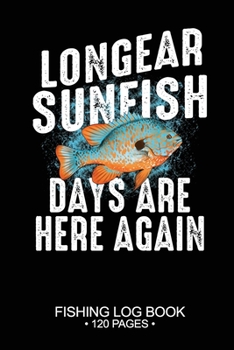 Longear Sunfish Days Are Here Again Fishing Log Book 120 Pages: Cool Freshwater Game Fish Saltwater Fly Fishes Journal Composition Notebook Notes Day Planner Notepad