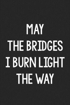 Paperback May the Bridges I Burn Light the Way: College Ruled Notebook - Better Than a Greeting Card - Gag Gifts For People You Love Book