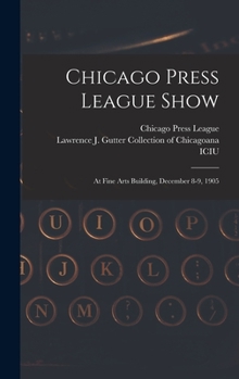 Hardcover Chicago Press League Show: at Fine Arts Building, December 8-9, 1905 Book