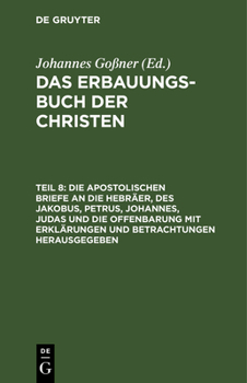 Hardcover Die Apostolischen Briefe an Die Hebräer, Des Jakobus, Petrus, Johannes, Judas Und Die Offenbarung Mit Erklärungen Und Betrachtungen Herausgegeben [German] Book