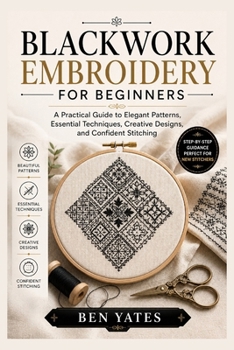 Paperback BLACKWORK EMBROIDERY FOR BEGINNERS: A Step-by-Step Guide to Creating Stunning Handmade Patterns with Simple Tools and Techniques Book