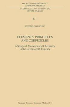 Hardcover Elements, Principles and Corpuscles: A Study of Atomism and Chemistry in the Seventeenth Century Book