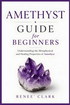 Amethyst Guide for Beginners: Understanding the Metaphysical and Healing Properties of Amethyst (Crystals Guide for Beginners)
