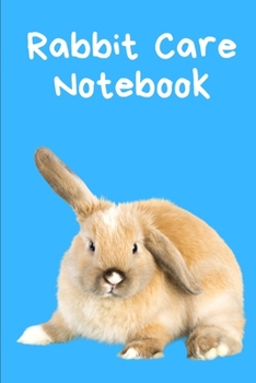 Rabbit Care Notebook: Custom Personalized Fun Kid-Friendly Daily Rabbit Log Book to Look After All Your Small Pet's Needs. Great For Recording Feeding, Water, Cleaning & Rabbit Activities.