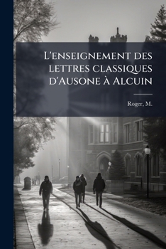 L'enseignement Des Lettres Classiques D'ausone À Alcuin: Introduction À L'histoire Des Écoles Carolingiennes - Primary Source Edition