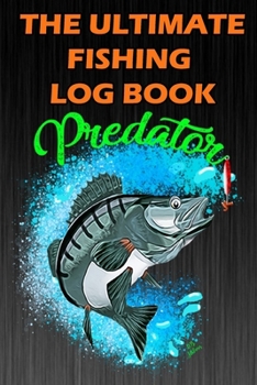 Paperback The Ultimate Fishing Log Book: The Predator Notebook For The Serious Fisherman To Record Fishing Trip Experiences Book