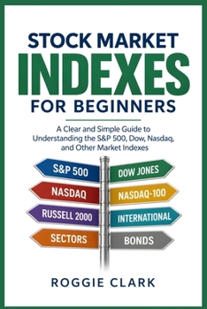 Stock Market Indexes Explained for Beginners: Understand the S&P 500, Dow Jones, Nasdaq, Russell 2000, Market Indexes, Index Funds, ETFs, Benchmarks, and How the Stock Market Is Measured