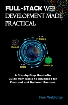 Paperback Full-Stack Web Development Made Practical: A Step-by-Step Hands-On Guide from Basic to Advanced for Frontend and Backend Success Book
