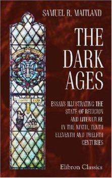 Dark Ages: Essays Illustrating the State of Religion and Literature in the Ninth to Twelfth Centuries