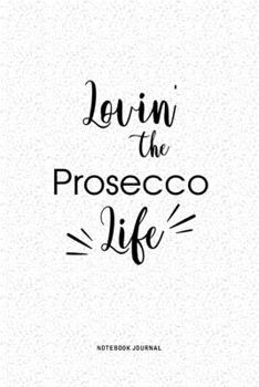 Lovin The Prosecco Life: A 6x9 Inch Journal Diary Notebook With A Bold Text Font Slogan On A Matte Cover and 120 Blank Lined Pages