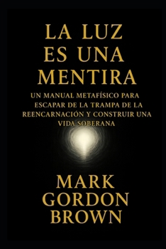 La Luz Es una Mentira:: Cómo Escapar del Ciclo, Despertar la Soberanía y Convertir la Vida en un Parque de Diversiones Consciente (Spanish Edition)