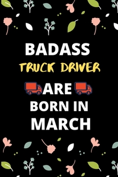 BADASS TRUCK DRIVER  BORN IN MARCH: Gift for truck driver birthday or friends close one.truck driver journal notebook dotted line