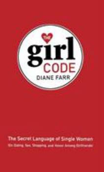 Hardcover The Girl Code: The Secret Language of Single Women (On Dating, Sex, Shopping, and Honor Among Girlfriends) Book