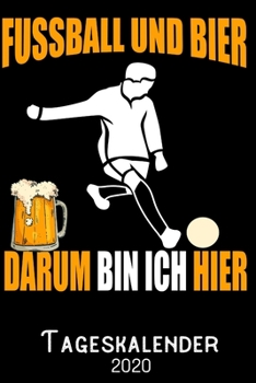 Fussball und Bier darum bin ich hier -Tageskalender 2020: DIN A5 Kalender / Terminplaner / Tagesplaner 2020 12 Monate: Januar bis Dezember 2020 – Jeder Tag auf 1 Seite (German Edition)