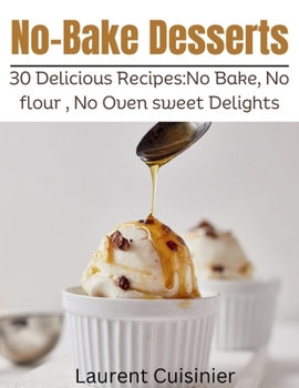No Bake Desserts: 30 Delicious Recipes:No Bake, No flour , No Oven Sweet Delights. (Laurent Cuisinier Super Exciting Cook book series)