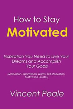 Paperback How to Stay Motivated: Inspiration You Need to Live Your Dreams and Accomplish Your Goals (Motivation, Inspirational Words, Self Motivation, Book