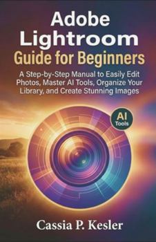 Paperback Adobe Lightroom Guide for Beginners: A Step-by-Step Manual to Easily Edit Photos, Master AI Tools, Organize Your Library, and Create Stunning Images Book