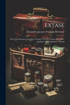 Extase: De L'état D'extase Considéré Comme Une Des Causes Des Effets Attribués Au Magnétisme Animal (French Edition)