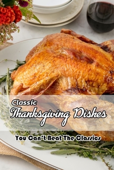 Paperback Classic Thanksgiving Dishes: You Can't Beat The Classics: The Ultimate Thanksgiving Menu Book