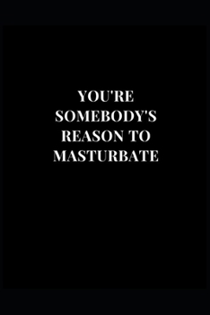 Paperback You're Somebody's Reason To Masturbate: Gag Gift Funny Lined Notebook Journal 6x9 120 Pages Book