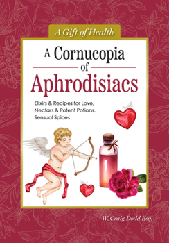 Hardcover A Cornucopia of Aphrodisiacs: Elixirs & Recipes for Love, Nectars & Potent Potions, Sensual Spices Book