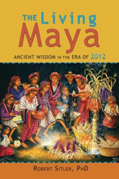 The Living Maya: Ancient Wisdom in the Era of 2012