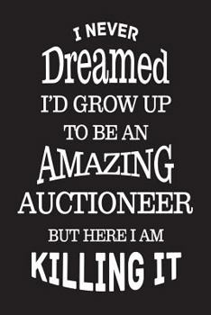 Paperback I Never Dreamed I'd Grow Up To Be An Amazing Auctioneer But Here I Am Killing It: Best Auction Manager Ever Novelty Gag Gift Notebook Book