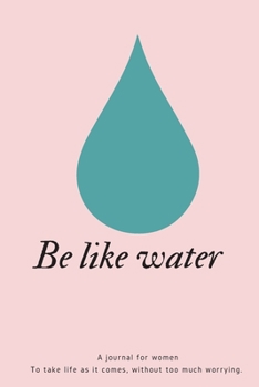 Paperback Be Like Water: A reminder journal for women To take life as it comes, without too much worrying.-165 pages-6x9 inches- Book