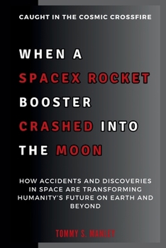 Paperback When a SpaceX Rocket Booster Crashed into the Moon: Caught in the Cosmic Crossfire: How Accidents and Discoveries in Space Are Transforming Humanity's Book