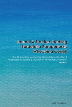 Journal & Tracker: Healing Bordetella Parapertussis Whooping Cough: The 30 Day Raw Vegan Plant-Based Detoxification & Regeneration Journal & Tracker for Reversing Conditions. Journal 2