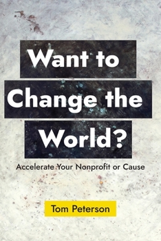 Paperback Want to Change the World?: Accelerate Your Nonprofit or Cause Book