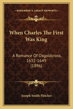 Paperback When Charles The First Was King: A Romance Of Osgoldcross, 1632-1649 (1896) Book
