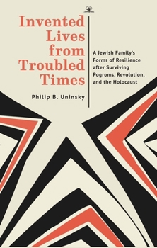Invented Lives from Troubled Times: A Jewish Family's Forms of Resilience After Surviving Pogroms, Revolution, and the Holocaust