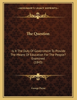 Paperback The Question: Is It The Duty Of Government To Provide The Means Of Education For The People? Examined (1843) Book