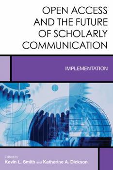 Open Access and the Future of Scholarly Communication: Implementation - Book #10 of the Creating the 21st-Century Academic Library