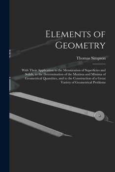 Paperback Elements of Geometry: With Their Application to the Mensuration of Superficies and Solids, to the Determination of the Maxima and Minima of Book
