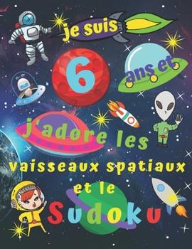 je suis 6 ans et j'adore les vaisseaux spatiaux et le Sudoku: Livre de sudoku facile pour les enfants de six ans avec des pages bonus à colorier sur ... enfants pendant des heures (French Edition)