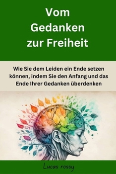 Paperback Vom Gedanken zur Freiheit: Wie Sie dem Leiden ein Ende setzen können, indem Sie den Anfang und das Ende Ihrer Gedanken überdenken [German] Book