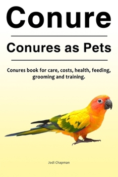 Paperback Conure. Conures as Pets. Conures book for care, costs, health, feeding, grooming and training. Book