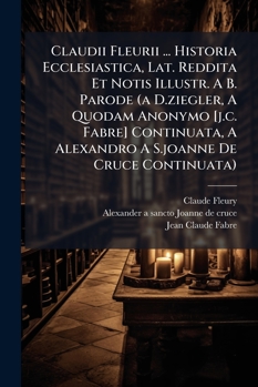 Paperback Claudii Fleurii Historia Ecclesiastica, Lat Reddita et Notis Illustr a B Parode (A D Ziegler, a Quodam Anonymo [J C Fabre] Continuata, a Alex Book