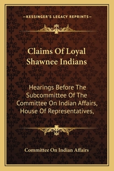 Paperback Claims Of Loyal Shawnee Indians: Hearings Before The Subcommittee Of The Committee On Indian Affairs, House Of Representatives, Book