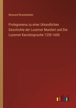 Paperback Prolegomena zu einer Urkundlichen Geschichte der Luzerner Mundart und Die Luzerner Kanzleisprache 1250-1600 [German] Book