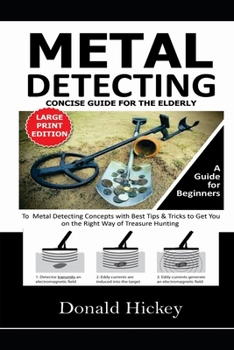 Paperback Metal Detecting Concise Guide For The Elderly (LARGE PRINT EDITION): A Guide for Beginners To Metal Detecting Concepts with Best Tips & Tricks to Get Book