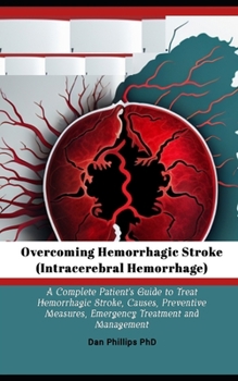 Paperback Overcoming Hemorrhagic Stroke(Intracerebral Hemorrhage): A Complete Patient's Guide to Treat Hemorrhagic Stroke, Causes, Preventive Measures, Emergenc Book