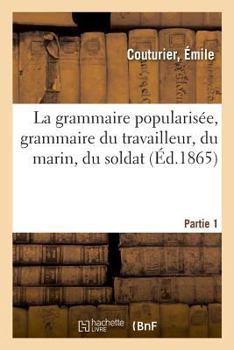 Paperback La Grammaire Popularisée, Grammaire Du Travailleur, Du Marin, Du Soldat. Partie 1 [French] Book