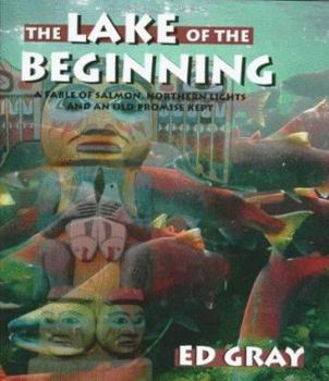 Hardcover The Lake of the Beginning: A Fable of Salmon, Northern Lights, and an Old Promise Kept Book