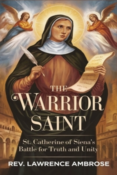 THE WARRIOR SAINT: St. Catherine of Siena’s Battle for Truth and Unity