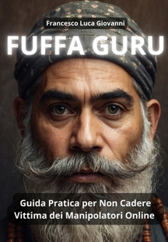 FUFFA GURU: Guida Pratica per Non Cadere Vittima dei Manipolatori Online (Italian Edition)
